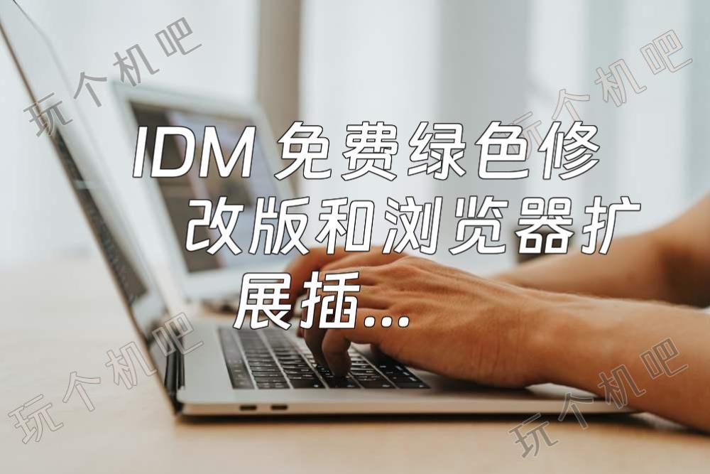 IDM 免费绿色修改版和浏览器扩展插件的安装